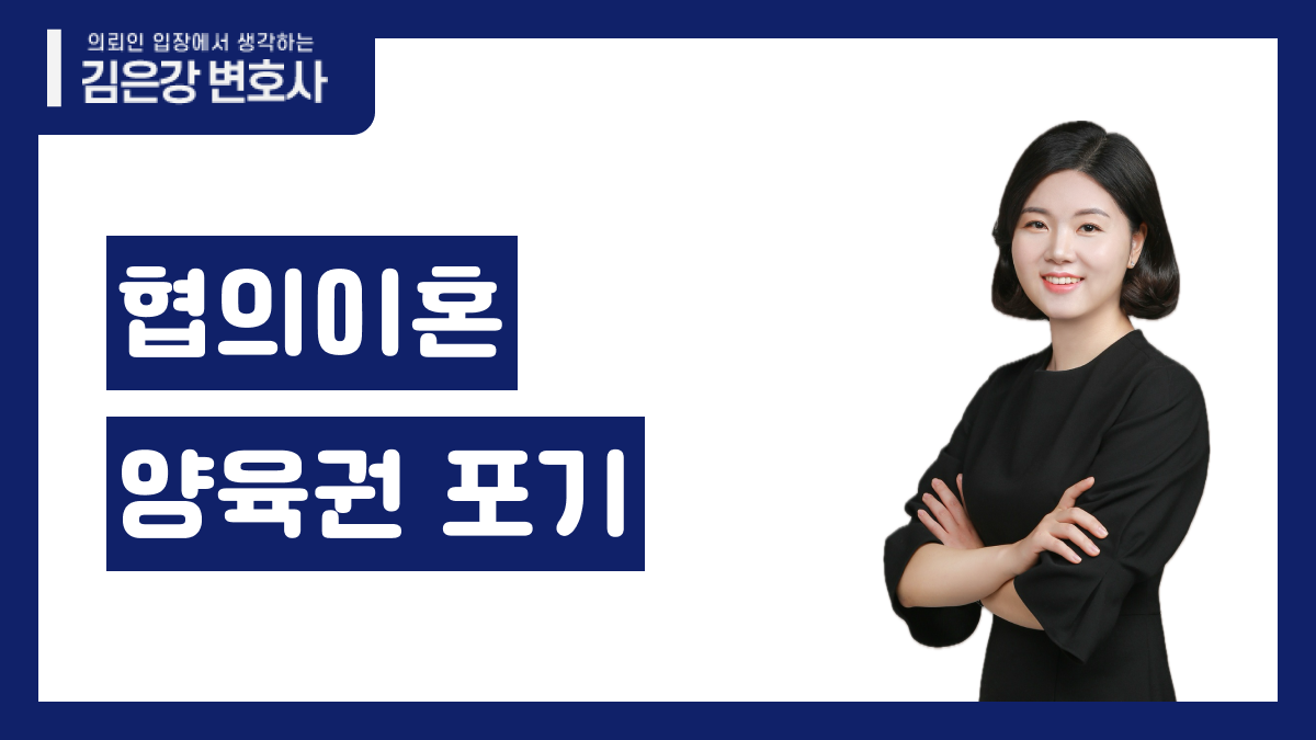 협의이혼 양육권 포기 | 서초·전국 이혼전문변호사 김은강